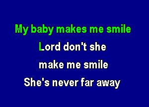 My baby makes me smile
Lord don't she
make me smile

She's never far away