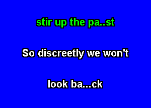 stir up the pa..st

So discreetly we won't

look ba...ck