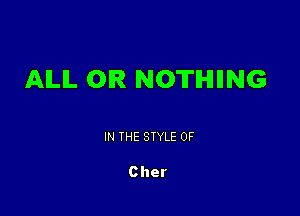 AILIL 0R NOTHIING

IN THE STYLE 0F

Cher