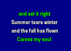 and set it right
Summer tears winter
and the fall has flown

Caress my soul