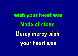 wish your heart was
Made of stone

Mercy mercy wish

your heart was
