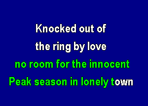 Knocked out of
the ring by love
no room for the innocent

Peak season in lonely town