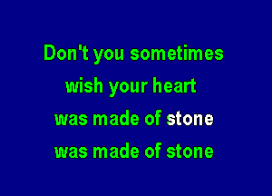Don't you sometimes

wish your heart

was made of stone
was made of stone
