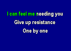 I can feel me needing you

Give up resistance
One by one