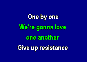 One by one
We're gonna love
one another

Give up resistance