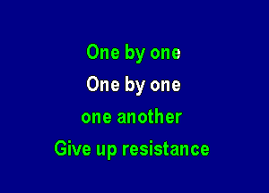 One by one
One by one
one another

Give up resistance