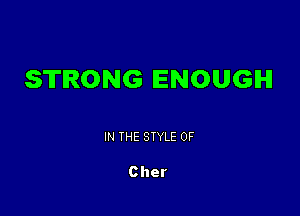 STRONG ENOUGH

IN THE STYLE 0F

Cher