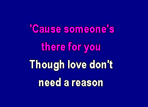 Though love don't

need a reason