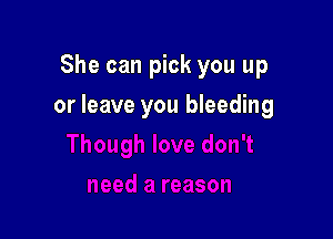 She can pick you up

or leave you bleeding