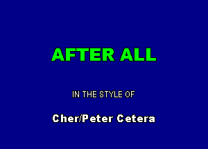 AFTER ALL

IN THE STYLE 0F

CherfPeter Cetera