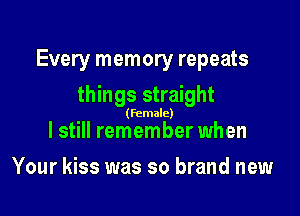 Every memory repeats

things straight

(female)

lstill remember when
Your kiss was so brand new