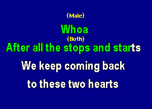 (Male)

Whoa

(Both)

After all the stops and starts

We keep coming back

to these two hearts