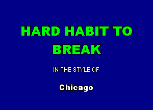 HARD HABIIT T0
BREAK

IN THE STYLE 0F

Chicago