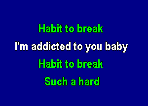Habit to break
I'm addicted to you baby

Habit to break
Such a hard