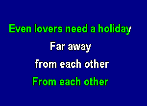 Even lovers need a holiday

Far away
from each other
From each other