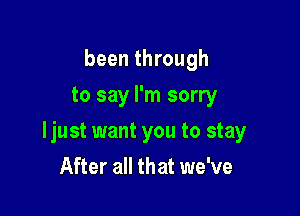 been through
to say I'm sorry

ljust want you to stay

After all that we've