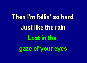 Then I'm fallin' so hard
Just like the rain
Lost in the

gaze of your eyes