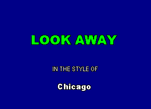 ILOOIK AWAY

IN THE STYLE 0F

Chicago