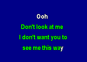 Ooh
Don't look at me
I don't want you to

see me this way