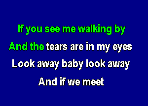 If you see me walking by

And the tears are in my eyes

Look away baby look away
And if we meet