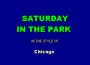 SATURDAY
IIN THE PARK

IN THE STYLE 0F

Chicago