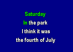 Saturday

In the park

lthink it was
the fourth ofJuly