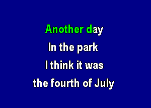 Another day

In the park
lthink it was
the fourth ofJuly