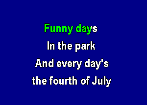 Funny days
In the park

And every day's
the fourth ofJuly