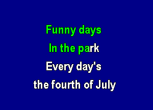 Funny days
In the park

Every day's
the fourth ofJuly