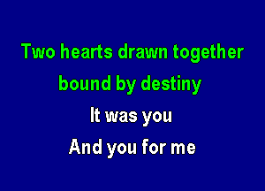 Two hearts drawn together

bound by destiny
It was you
And you for me