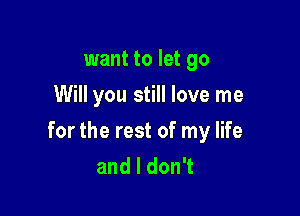 want to let go
Will you still love me

for the rest of my life
andldonT