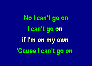 No I can't go on
I can't go on
if I'm on my own

'Cause I can't go on