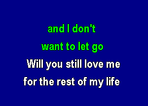 andldonT
want to let go
Will you still love me

for the rest of my life