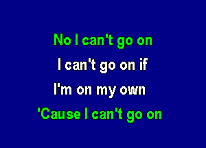 No I can't go on
I can't go on if
I'm on my own

'Cause I can't go on