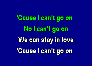 'Cause I can't go on
No I can't go on
We can stay in love

'Cause I can't go on
