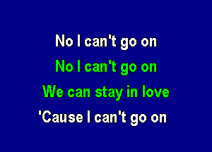 No I can't go on
No I can't go on
We can stay in love

'Cause I can't go on