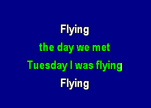 FWMg
the day we met

Tuesday I was flying

FNMg