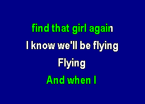 find that girl again

I know we'll be flying

FWMg
And when I