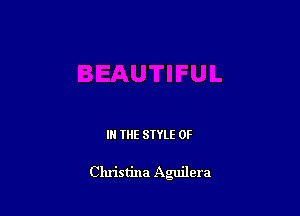 IN THE STYLE 0F

Christina Aguilera