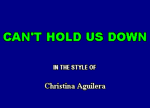CAN'T HOLD US DOWN

III THE SIYLE 0F

Christina Aguilera