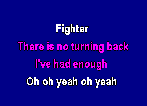 Fighter

Oh oh yeah oh yeah