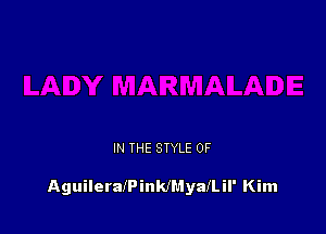 IN THE STYLE 0F

AguileraIPinkIMyaILil' Kim