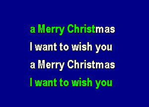 a Merry Christmas
lwant to wish you

a Merry Christmas

lwant to wish you