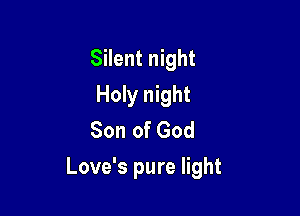 Silent night
Holy night
Son of God

Love's pure light