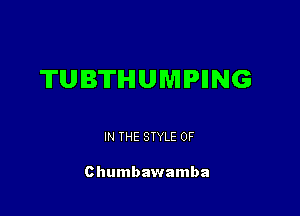 TUBTIHIUMIPIING

IN THE STYLE 0F

Chumbawamba