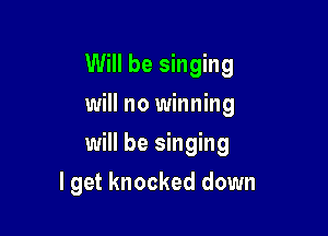 Will be singing
will no winning

will be singing

I get knocked down
