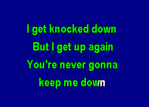 I get knocked down

But I get up again

You're never gonna
keep me down