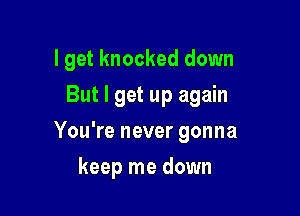 I get knocked down

But I get up again

You're never gonna
keep me down
