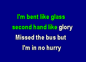 I'm bent like glass
second hand like glory
Missed the bus but

I'm in no hurry