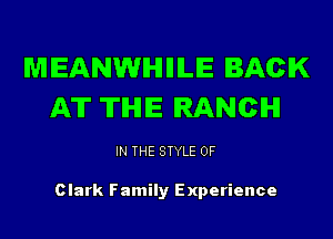 MEANWIHIIILE BACK
AT THE RANCH

IN THE STYLE 0F

Clark Family Experience